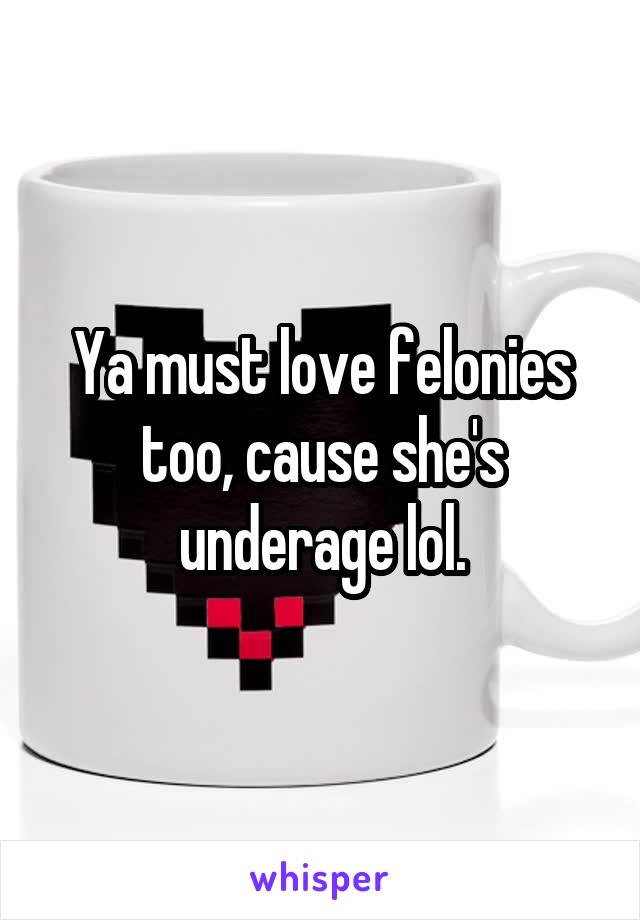 Ya must love felonies too, cause she's underage lol.