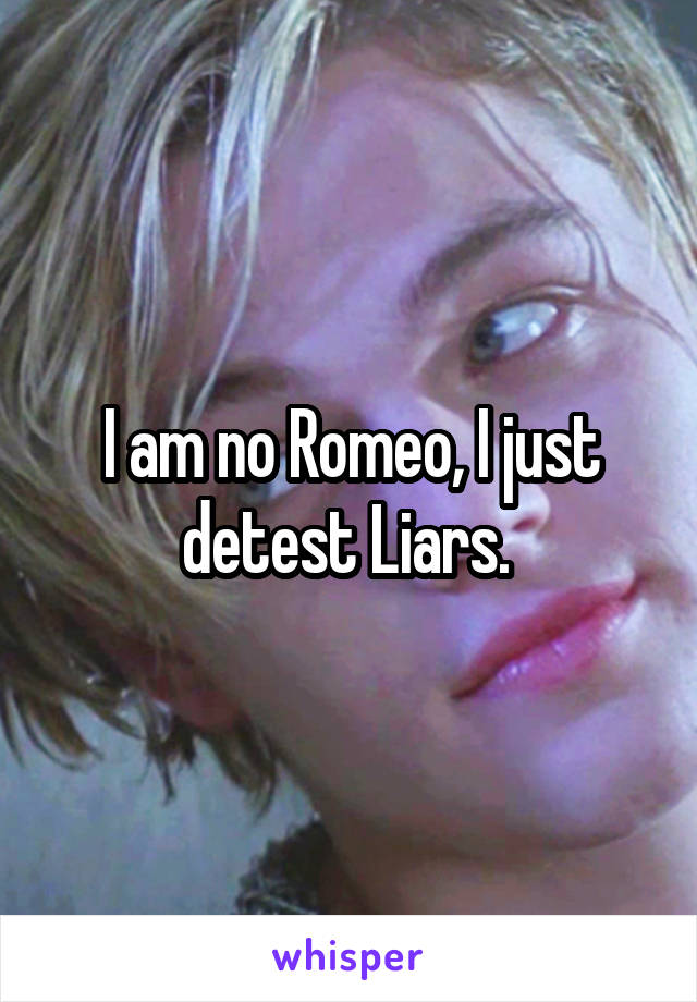I am no Romeo, I just detest Liars. 