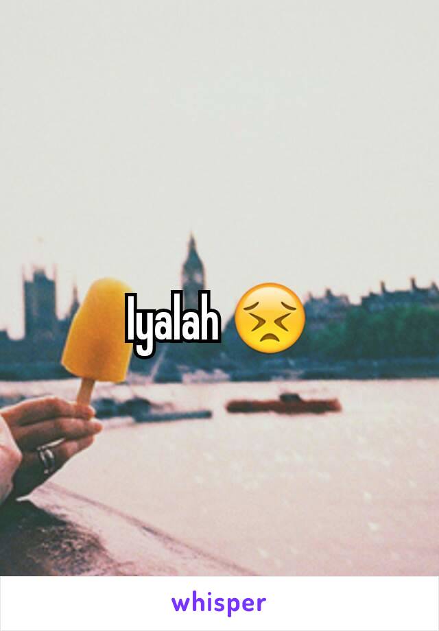 Iyalah 😣