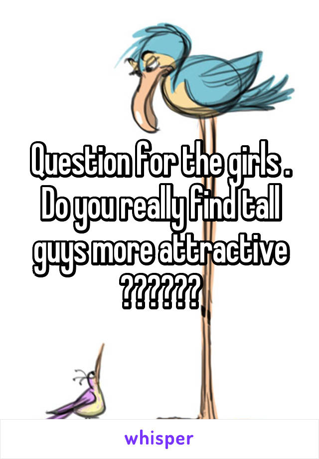 Question for the girls . Do you really find tall guys more attractive ??????