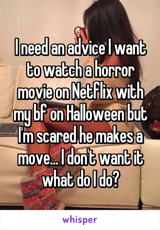 I need an advice I want to watch a horror movie on Netflix with my bf on Halloween but I'm scared he makes a move... I don't want it what do I do?