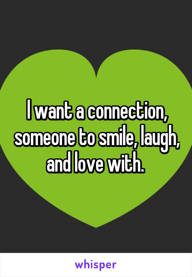 I want a connection, someone to smile, laugh, and love with. 