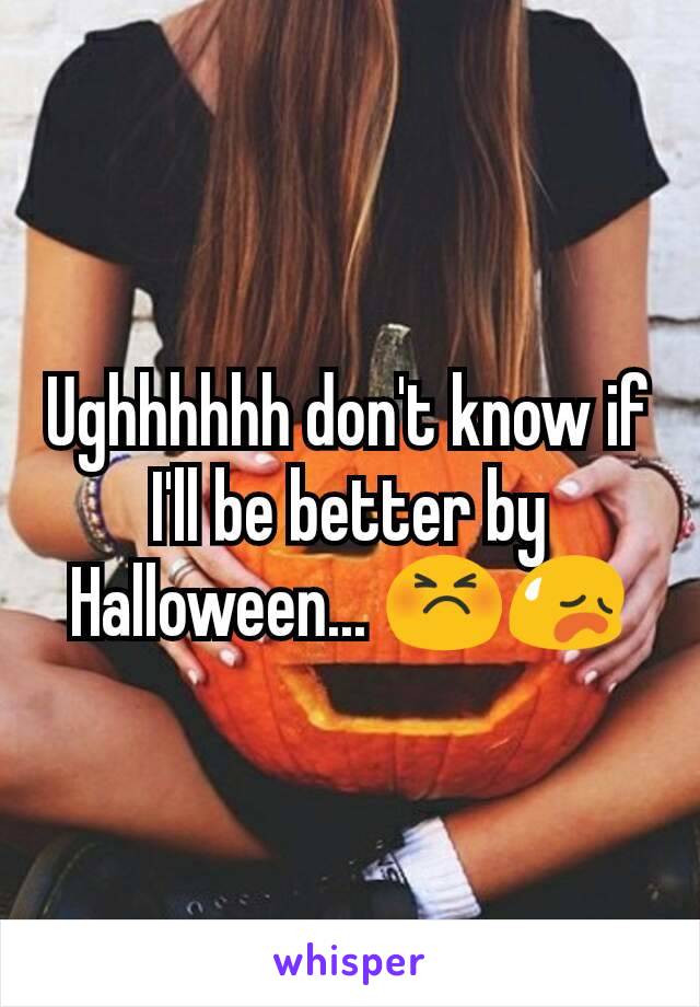 Ughhhhhh don't know if I'll be better by Halloween... 😣😥