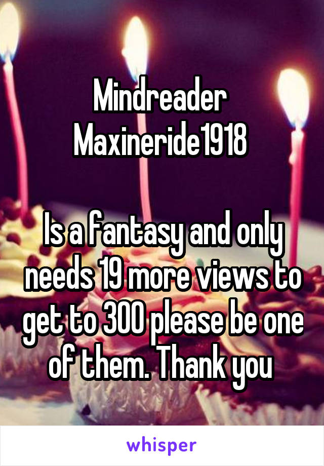 Mindreader 
Maxineride1918 

Is a fantasy and only needs 19 more views to get to 300 please be one of them. Thank you 