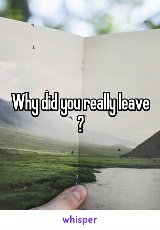 Why did you really leave ?