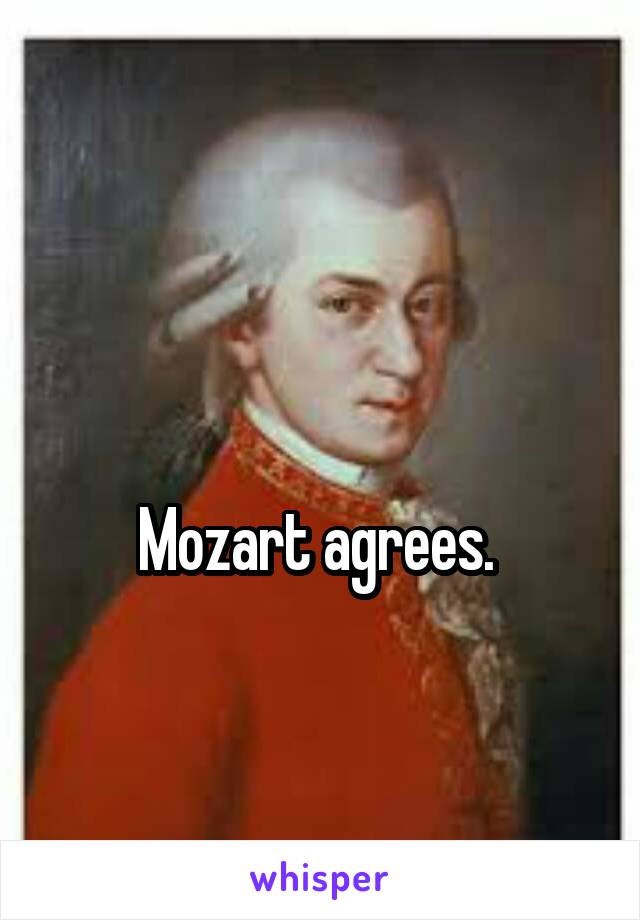 

Mozart agrees. 