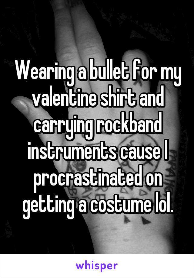 Wearing a bullet for my valentine shirt and carrying rockband instruments cause I procrastinated on getting a costume lol.