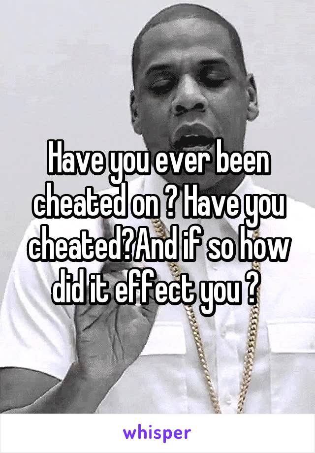 Have you ever been cheated on ? Have you cheated?And if so how did it effect you ? 