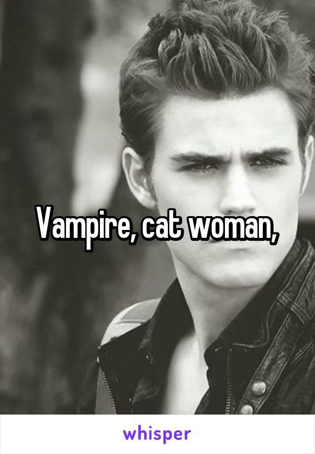 Vampire, cat woman, 