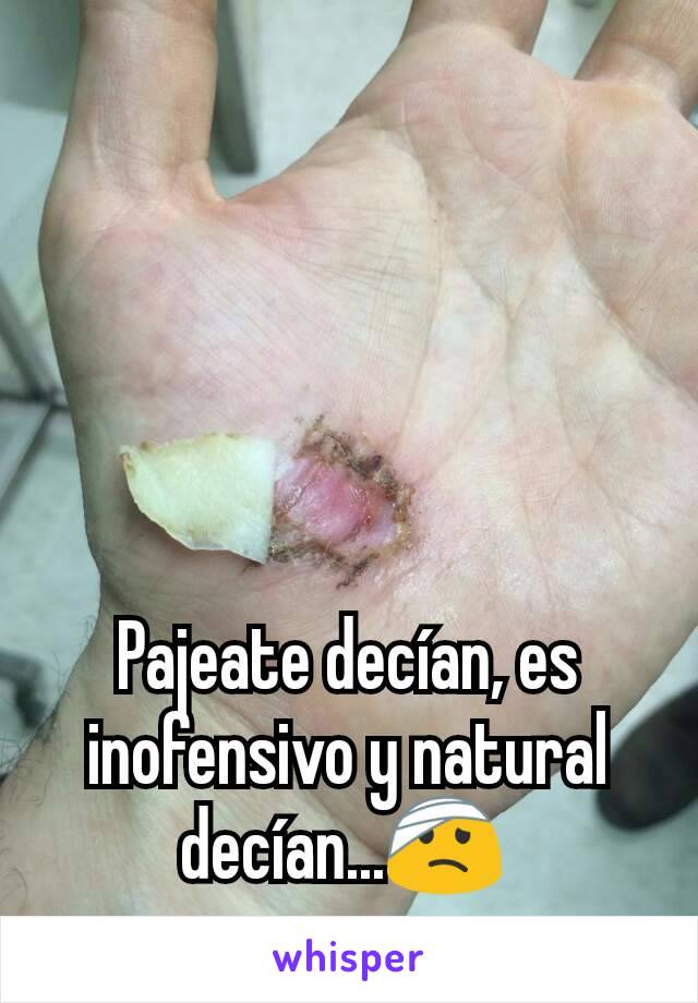 Pajeate decían, es inofensivo y natural decían...🤕 