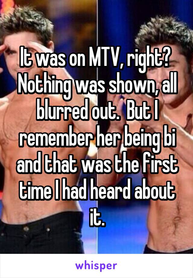 It was on MTV, right?  Nothing was shown, all blurred out.  But I remember her being bi and that was the first time I had heard about it.