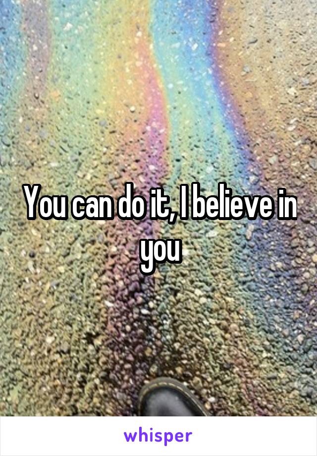 You can do it, I believe in you