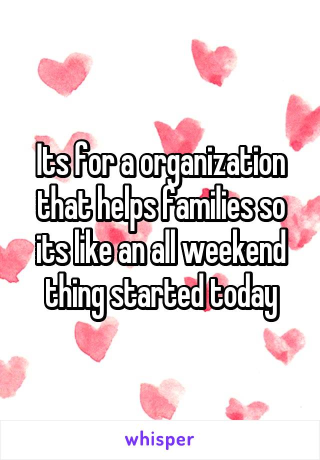 Its for a organization that helps families so its like an all weekend thing started today