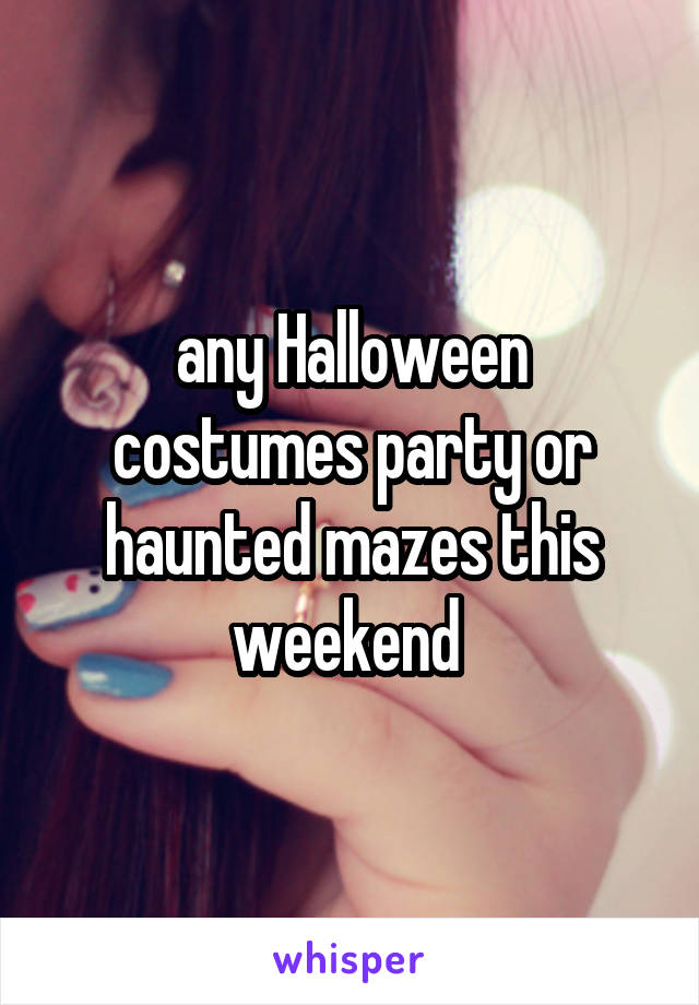 any Halloween costumes party or haunted mazes this weekend 