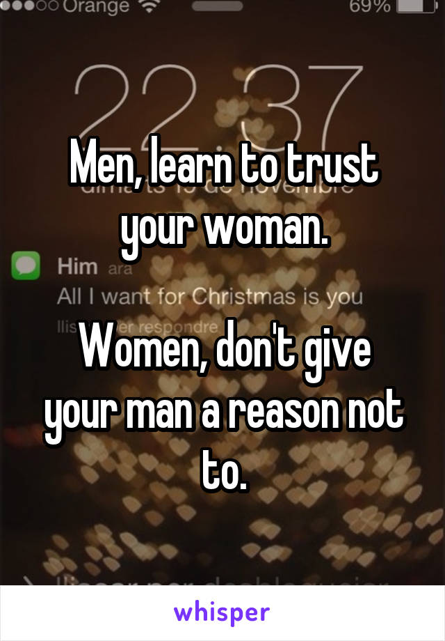 Men, learn to trust your woman.

Women, don't give your man a reason not to.