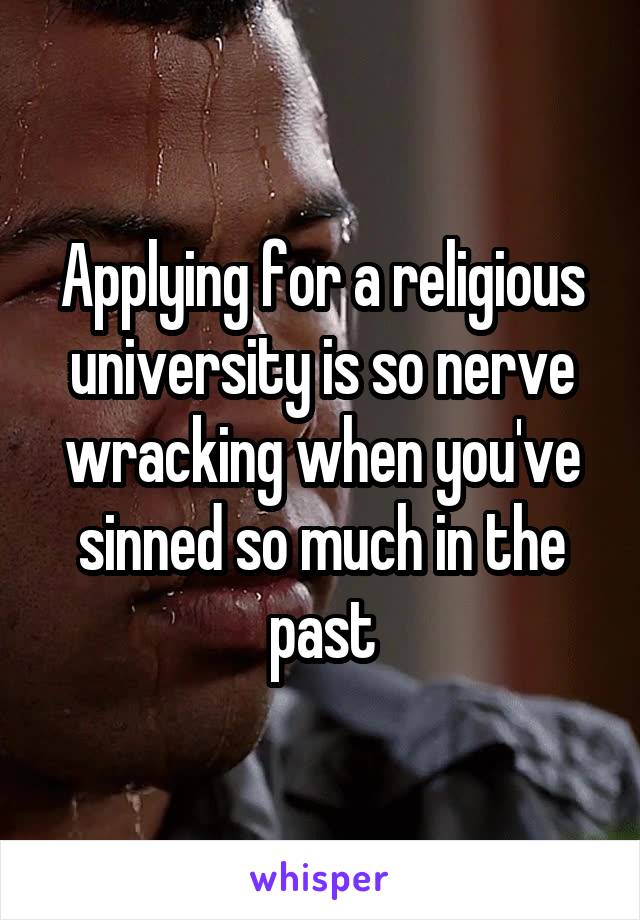 Applying for a religious university is so nerve wracking when you've sinned so much in the past