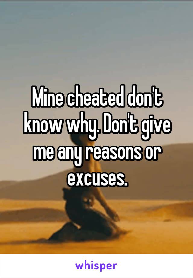 Mine cheated don't know why. Don't give me any reasons or excuses.