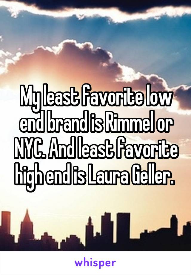 My least favorite low end brand is Rimmel or NYC. And least favorite high end is Laura Geller. 