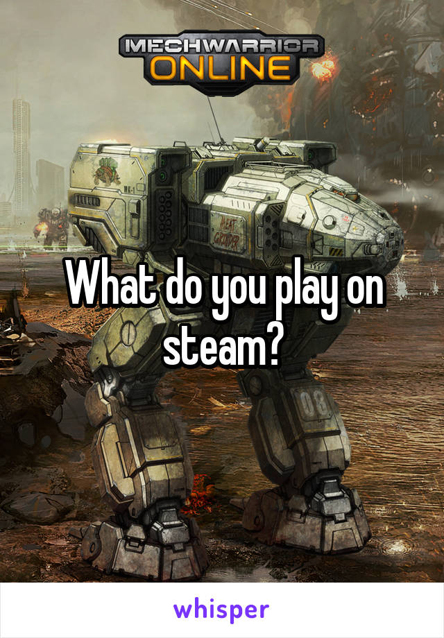 What do you play on steam?