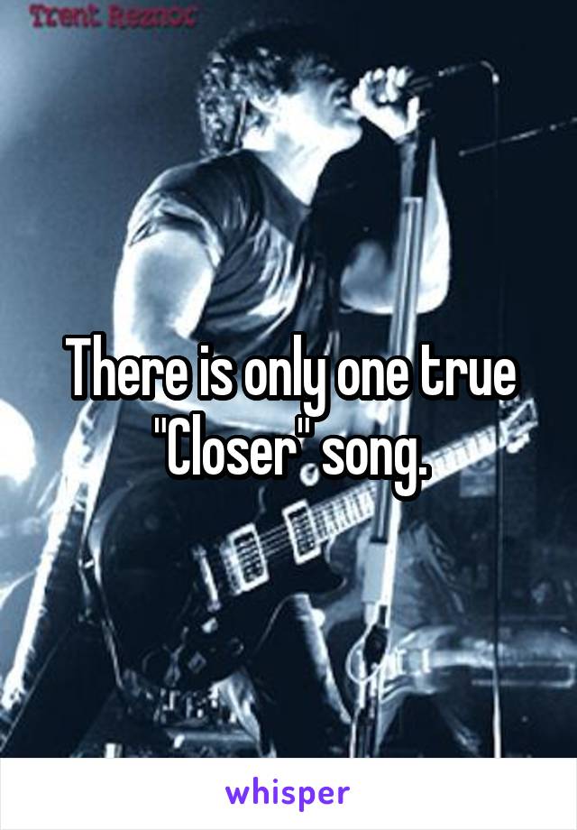 There is only one true "Closer" song.