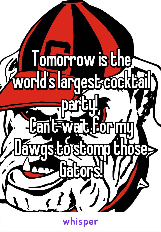 Tomorrow is the world's largest cocktail party! 
Can't wait for my Dawgs to stomp those Gators!