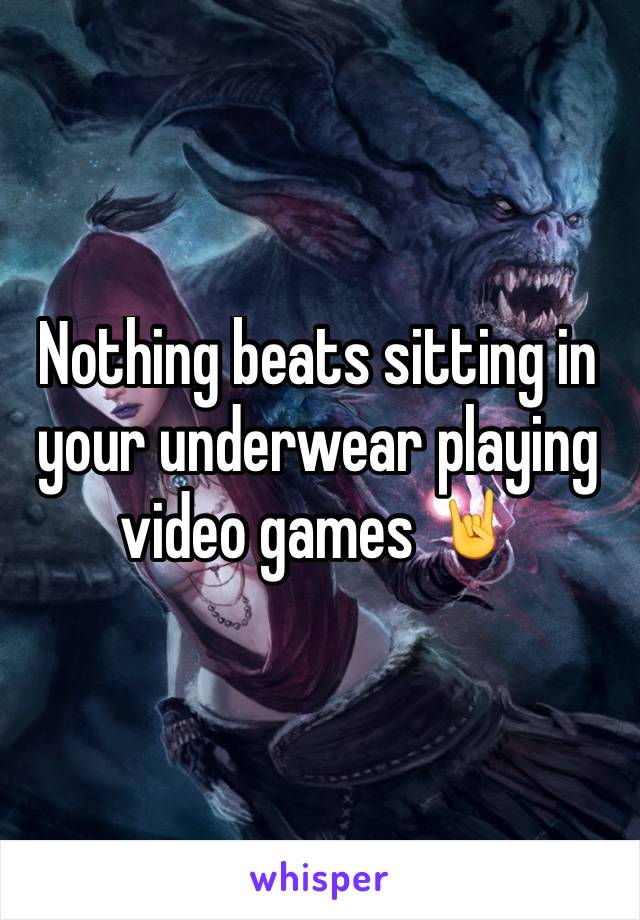 Nothing beats sitting in your underwear playing video games 🤘