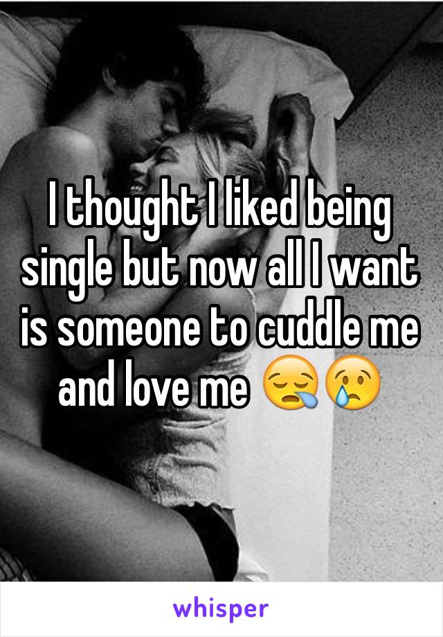 I thought I liked being single but now all I want is someone to cuddle me and love me 😪😢
