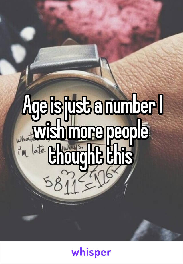 Age is just a number I wish more people  thought this 