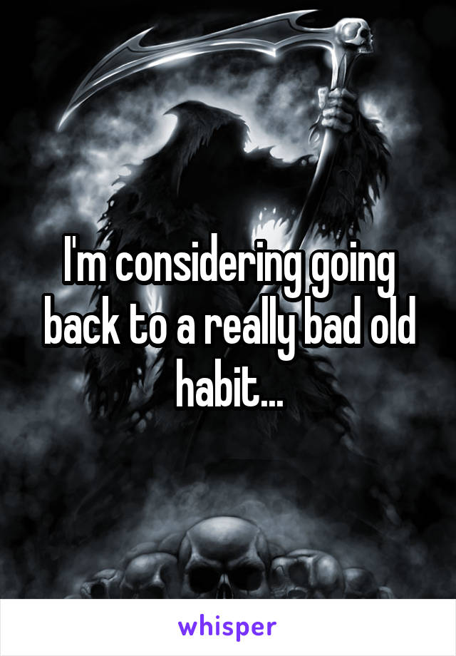 I'm considering going back to a really bad old habit...