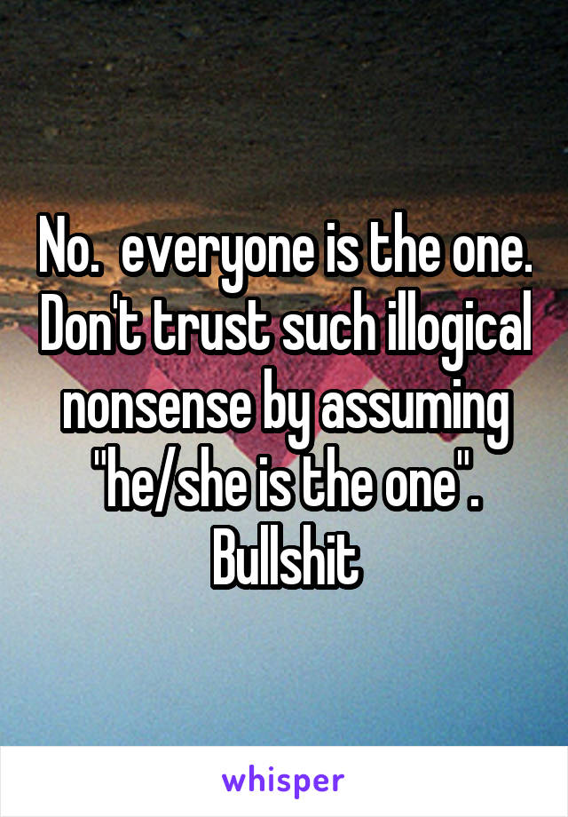 No.  everyone is the one. Don't trust such illogical nonsense by assuming "he/she is the one". Bullshit