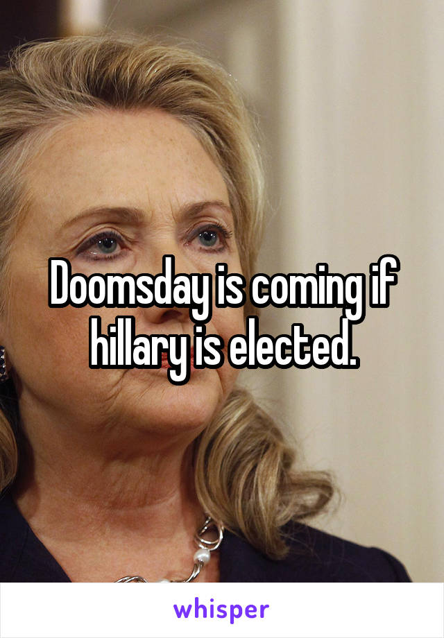 Doomsday is coming if hillary is elected.