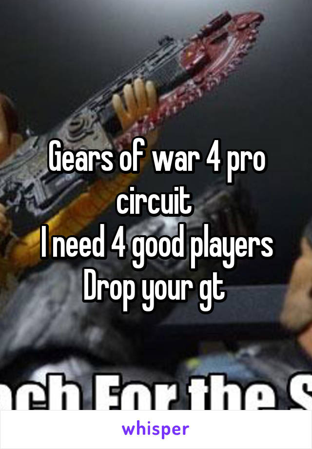 Gears of war 4 pro circuit 
I need 4 good players
Drop your gt 