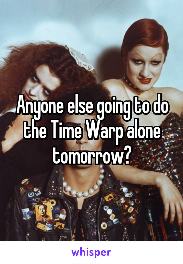 Anyone else going to do the Time Warp alone tomorrow?