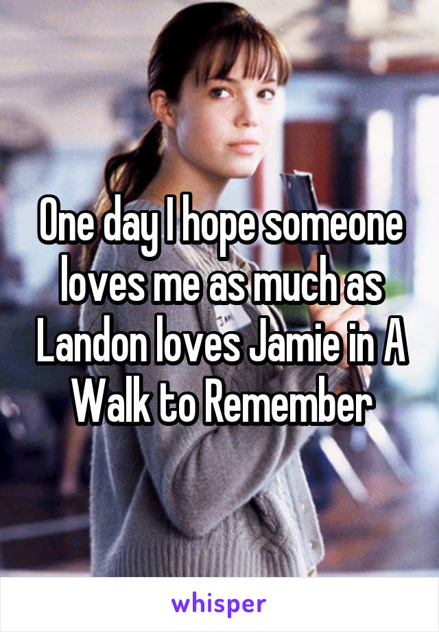 One day I hope someone loves me as much as Landon loves Jamie in A Walk to Remember