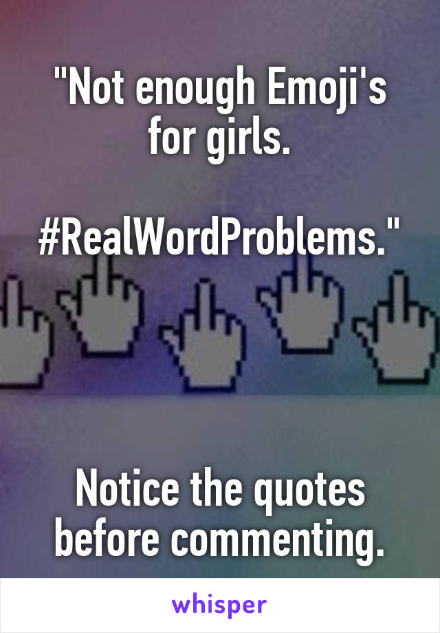 "Not enough Emoji's for girls.

#RealWordProblems."




Notice the quotes before commenting.