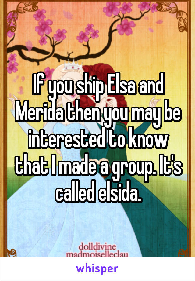 If you ship Elsa and Merida then you may be interested to know that I made a group. It's called elsida.