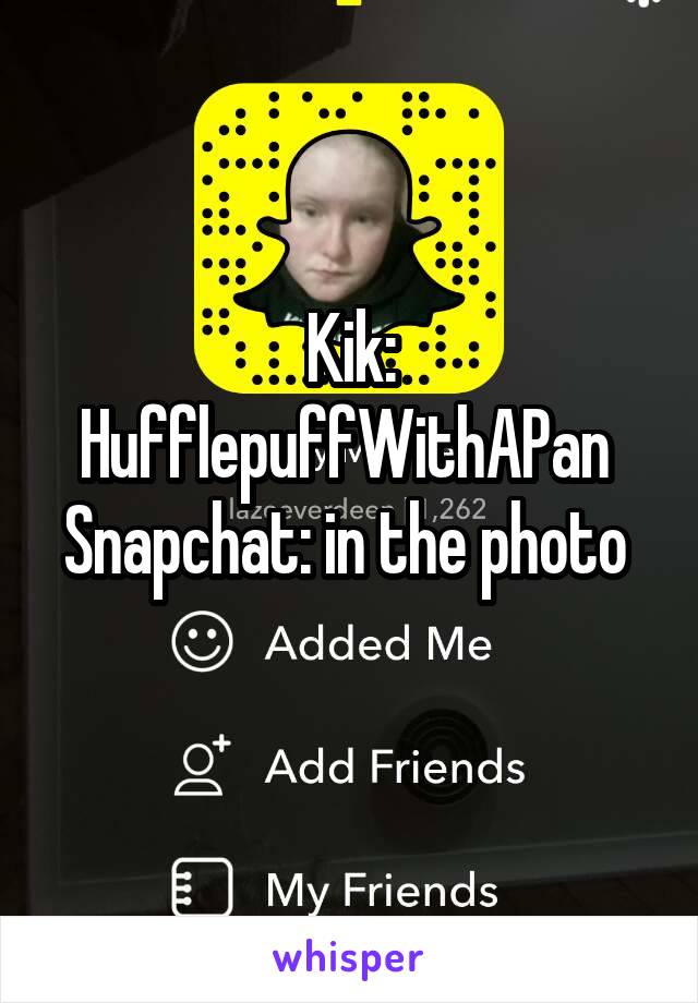 Kik: HufflepuffWithAPan 
Snapchat: in the photo 
