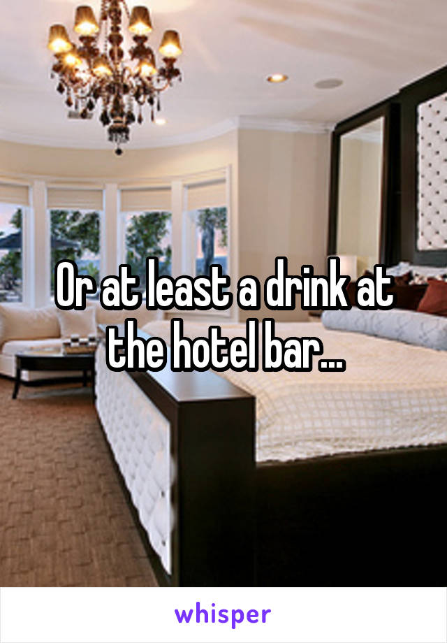 Or at least a drink at the hotel bar...