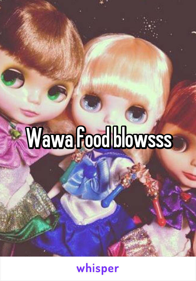 Wawa food blowsss