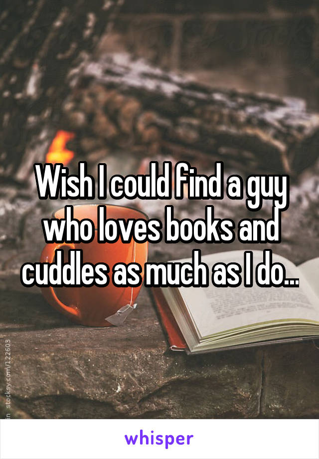 Wish I could find a guy who loves books and cuddles as much as I do...