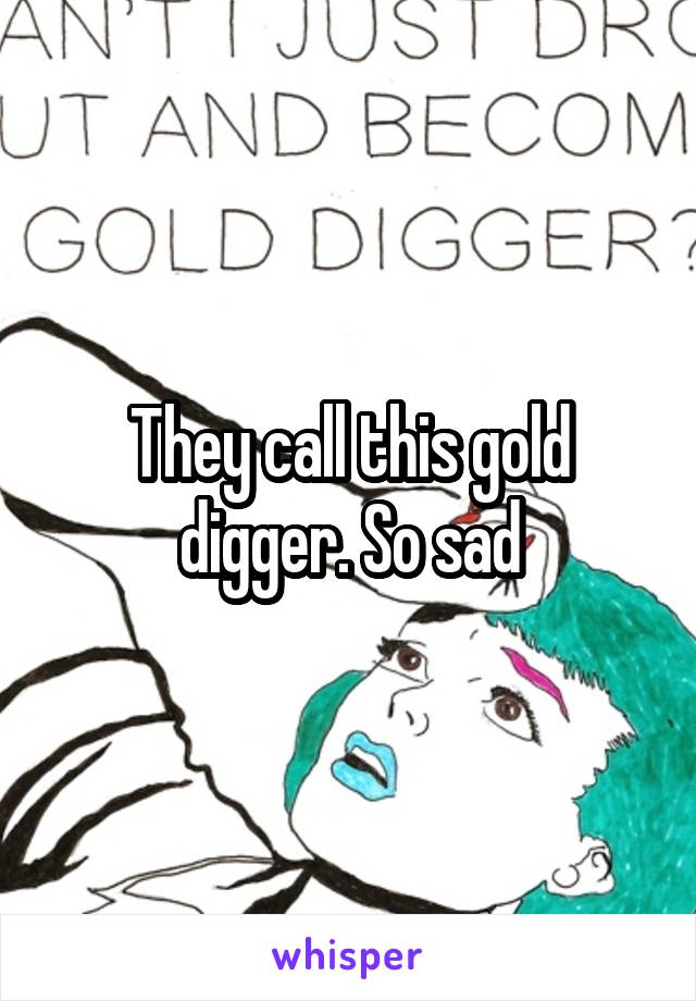 They call this gold digger. So sad