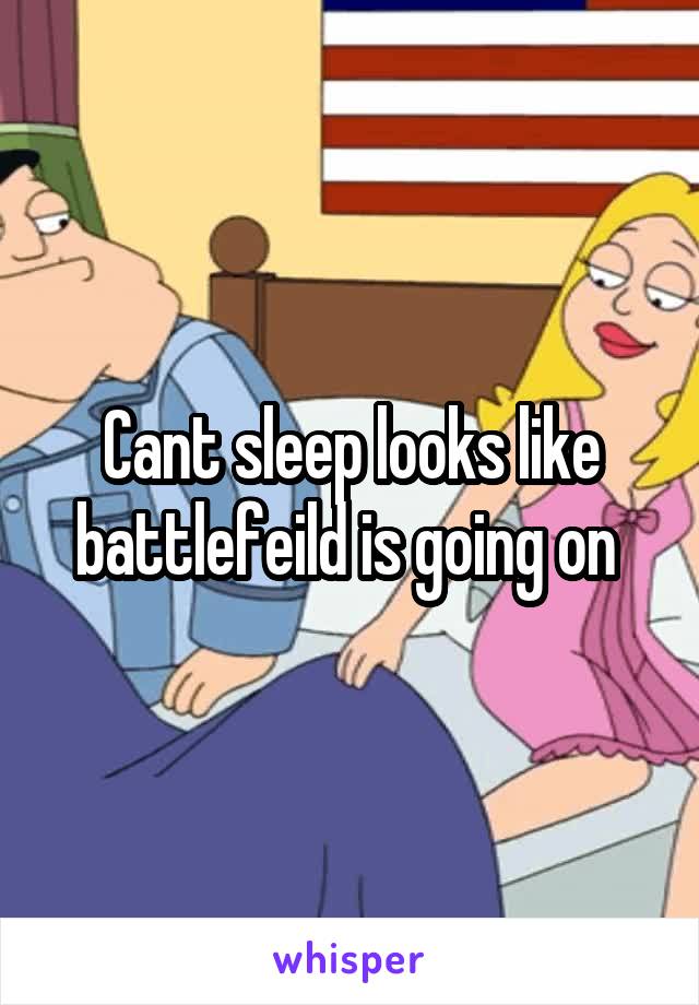 Cant sleep looks like battlefeild is going on 