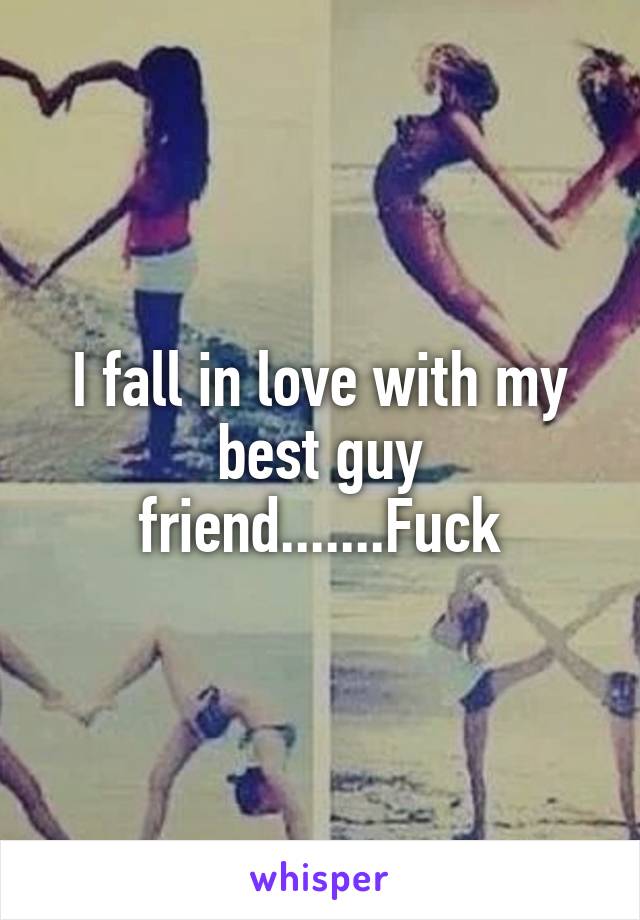 I fall in love with my best guy friend.......Fuck