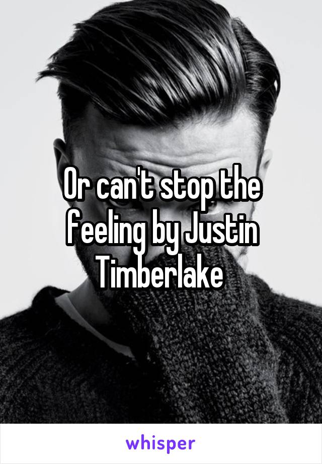 Or can't stop the feeling by Justin Timberlake 