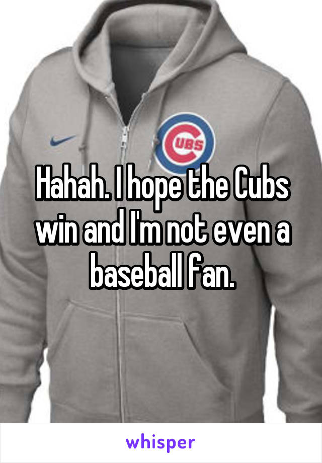 Hahah. I hope the Cubs win and I'm not even a baseball fan.