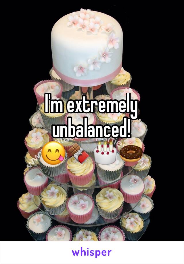 I'm extremely unbalanced!
😋🍫🎂🍩