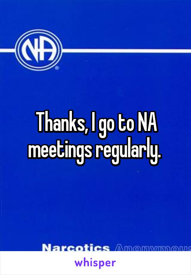 Thanks, I go to NA meetings regularly. 