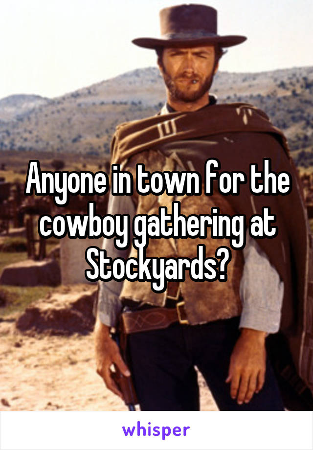 Anyone in town for the cowboy gathering at Stockyards?