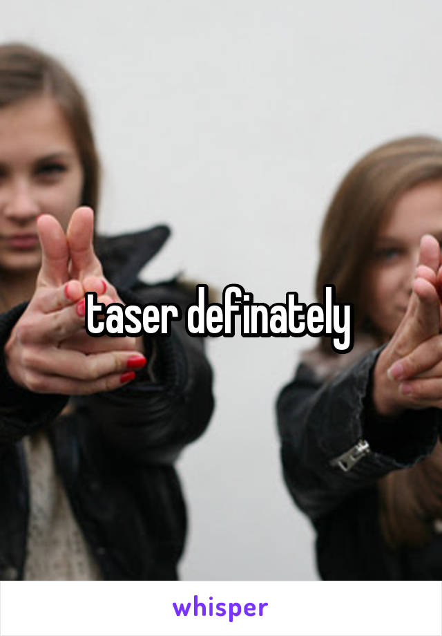 taser definately 