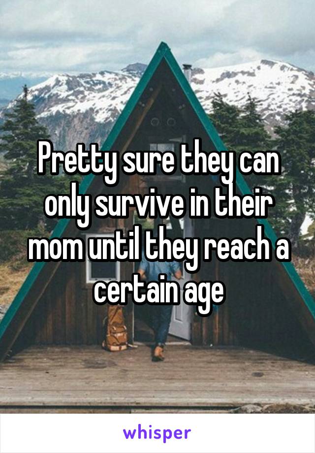 Pretty sure they can only survive in their mom until they reach a certain age